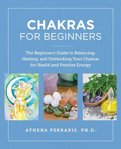Chakras For Beginners: The Beginner'S Guide To Balancing, Healing, And Unblocking Your Chakras For Health And Positive Energy