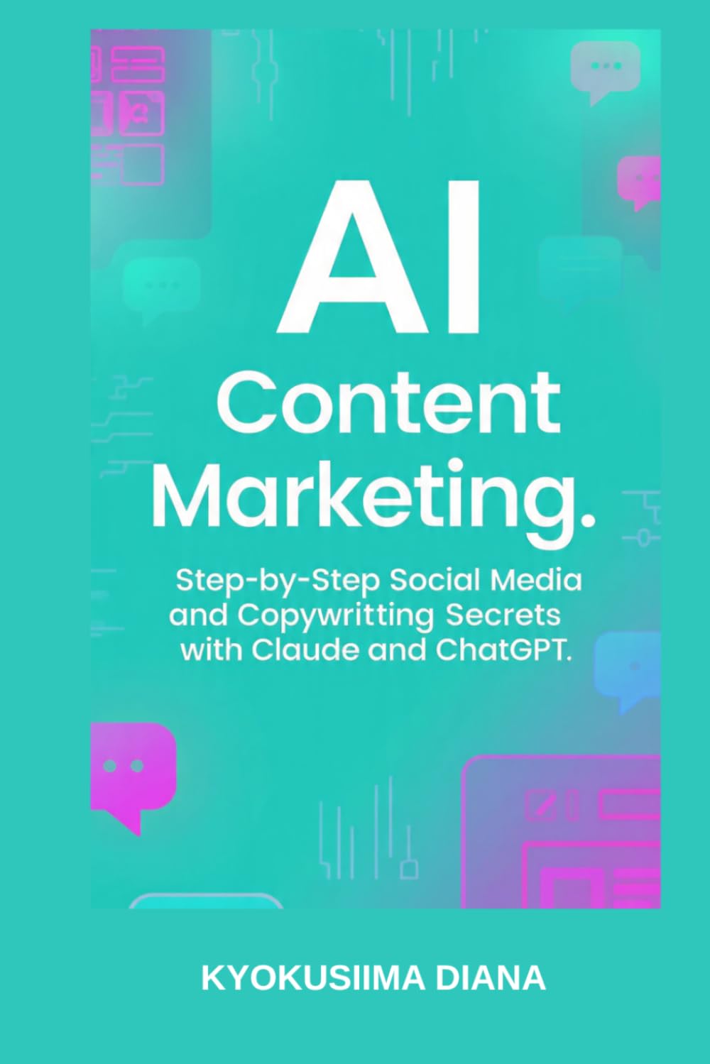 AI Content Marketing: Step-by-Step Social Media and Copywriting Secrets with Claude and ChatGPT. (Mastering AI: Step-by-Step Artificial Intelligence for Beginners.)