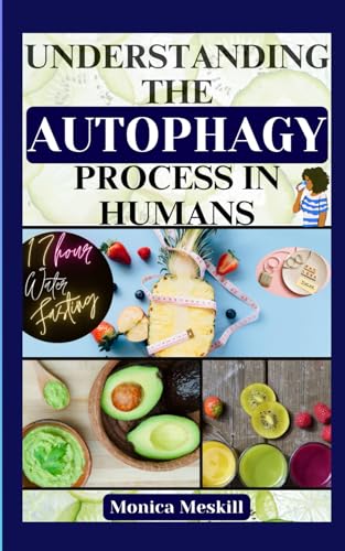 Understanding The Autophagy Process In Humans: 17-Hour Water Fasting Book Guide For Weight Loss, Anti-Aging, Detoxing, And Inner Cells Healing