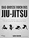 Das große Buch des Jiu-Jitsu: Alle Griffe, Sweeps und Techniken, die ein Kämpfer beherrschen muss