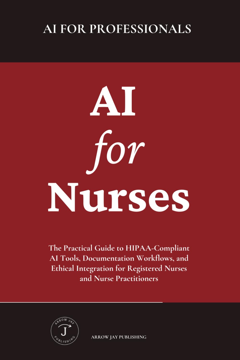 AI for Nurses: The Practical Guide to HIPAA-Compliant AI Tools, Documentation Workflows, and Ethical Integration for Registered Nurses and Nurse Practitioners (AI for Professionals)