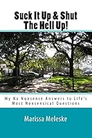 Suck It Up & Shut The Hell Up!: My No Nonsense Answers to Life's Most Nonsensical Questions & Topics 1508977429 Book Cover