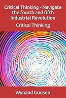 Critical Thinking - Navigate the fourth and fifth Industrial Revolution: Critical Thinking B0D9T366WQ Book Cover