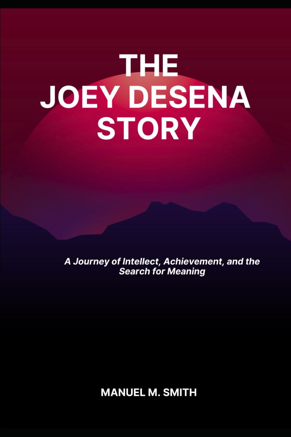 THE JOEY DESENA STORY: A Journey of Intellect, Achievement, and the Search for Meaning