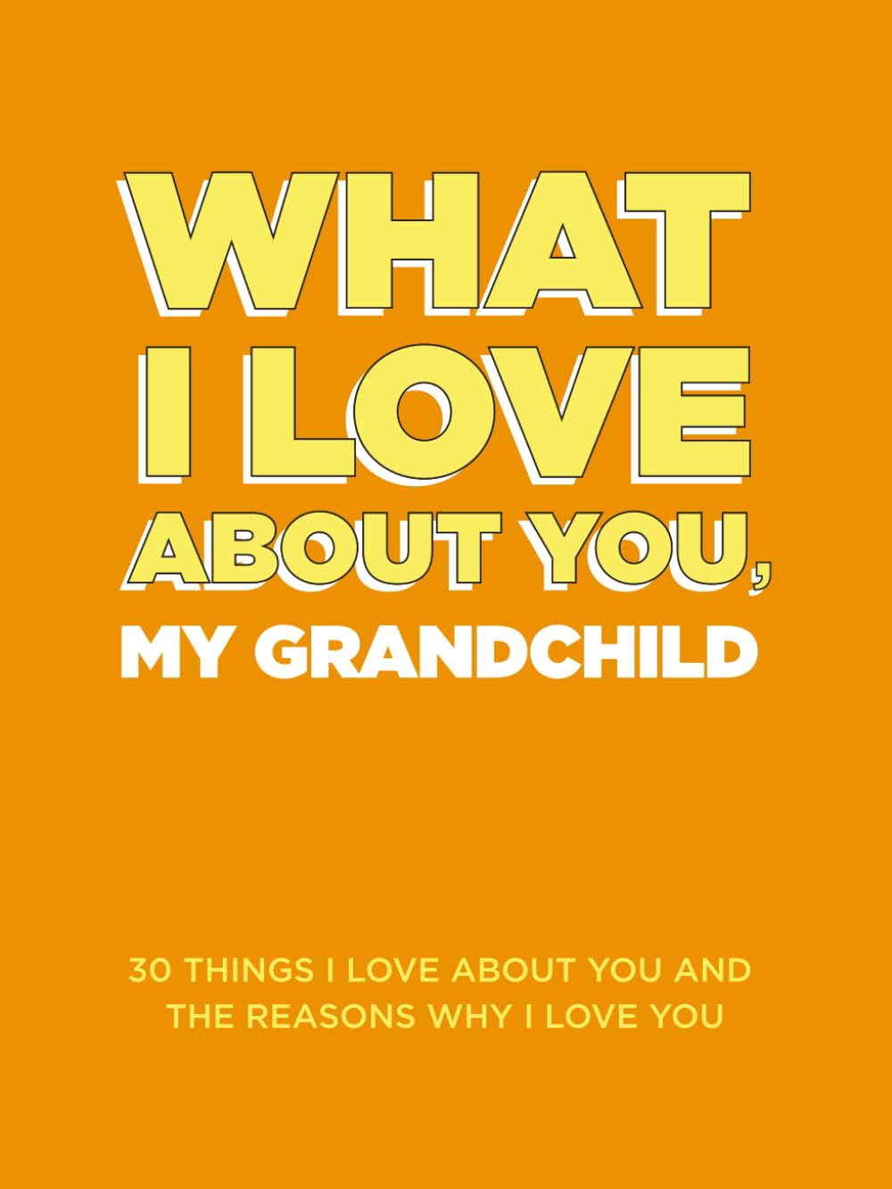What I Love About You, My Grandchild: 30 Things I Love About You and the Reasons Why I Love You Fill-in-the-Blank Gift Books. Gifts for Granddaughters and Grandsons of Any Age. Ideal for Ages 9+