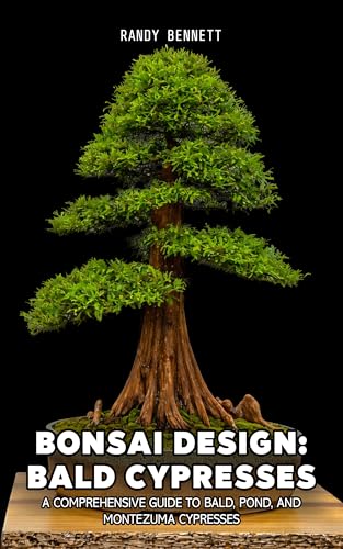 Bonsai Design: Bald Cypresses: A Comprehensive Guide to Bald, Pond, and Montezuma Cypresses