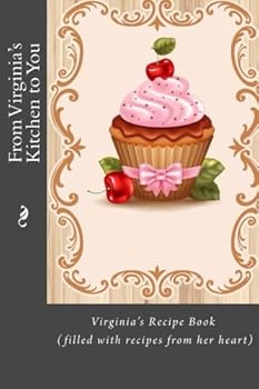 From Virginia's Kitchen to You: Virginia's Recipe Book (filled with recipes from her heart)