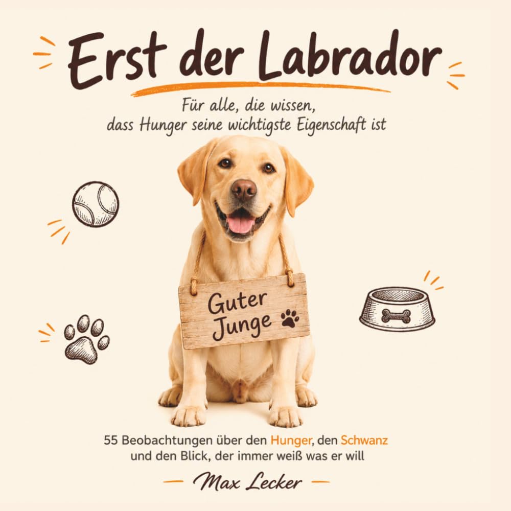 Erst der Labrador - Für alle, die wissen, dass Hunger seine wichtigste Eigenschaft ist: Lustiges Geschenkbuch für Labrador-Besitzer | Geschenkidee für Hundeliebhaber | Geburtstag | Weihnachten