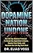 Dopamine Nation Undone : The 30-Day Biblical Protocol to Break the Algorithm’s Chains, Rewire Your Brain, and Reclaim the Life Big Tech Stole (English Edition)