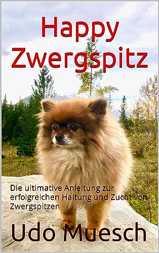 Happy Zwergspitz: Anleitung zur erfolgreichen Haltung und Zucht von Zwergspitzen