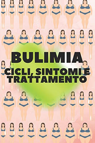 BULIMIA: CICLI, SINTOMI E TRATTAMENTO: Sono bulimico? Scoprite le cause, i cicli, i sintomi, come vi colpisce e i trattamenti!