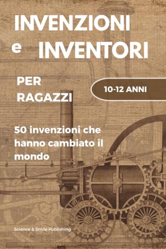 INVENZIONI E INVENTORI, LIBRO INVENZIONI, LIBRO INVENTORI, BIOGRAFIE E CURIOSITA' STORICHE DI PERSONAGGI FAMOSI: LE STORIE STRAORDINARIE DEGLI OGGETTI CHE USIAMO TUTTI I GIORNI E DEI LORO INVENTORI