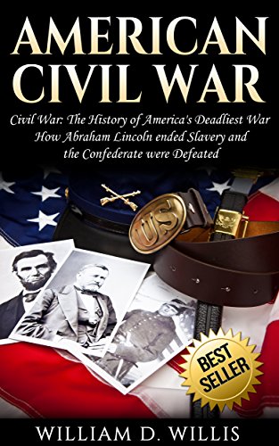 American Civil War: Civil War: The History of America's Deadliest War - How Abraham Lincoln ended Slavery and the Confederate were Defeated by [William D. Willis]