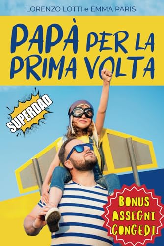  Papà per la Prima Volta: Guida Pratica per Neopapà Pronti a Tutto. Preparati al Meglio per Superare Senza Stress ed Ansia Gravidanza, Parto e Primi 2 Anni. Consigli su Congedi e Notti in Bianco