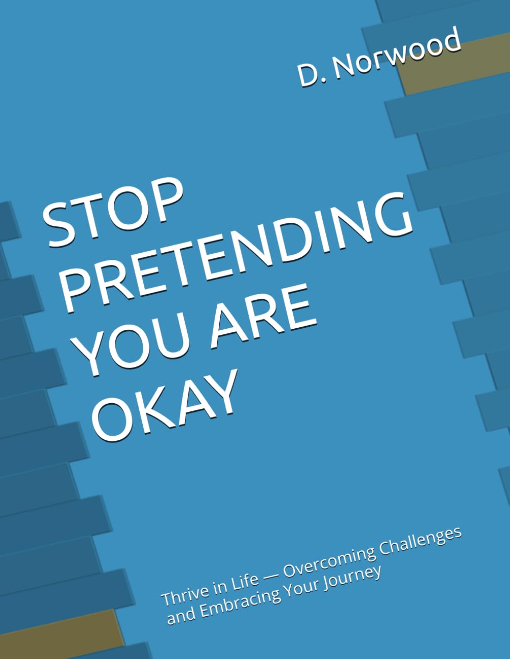 STOP PRETENDING YOU ARE OKAY: Thrive in Life — Overcoming Challenges and Embracing Your Journey