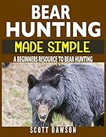 Bear Hunting Made Simple: A Beginners Resource To Bear Hunting 1983175498 Book Cover