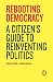 Rebooting Democracy: A Citizen's Guide to Reinventing Politics