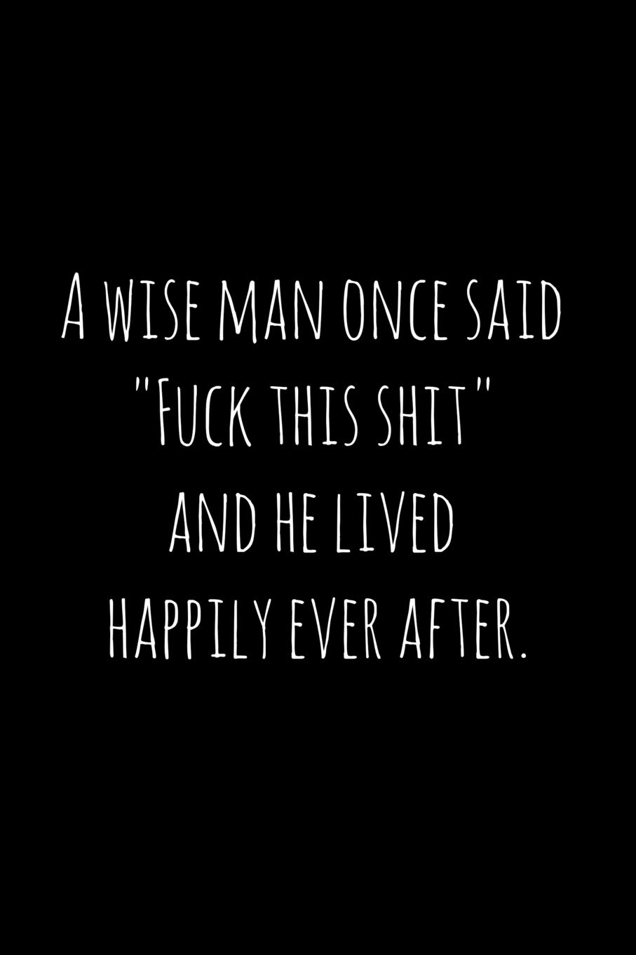 A wise man once said "Fuck this shit" and he lived happily ever after.: Perfect goodbye gift for coworker that is leaving / going away gift for your co worker, boss, manager, employee.