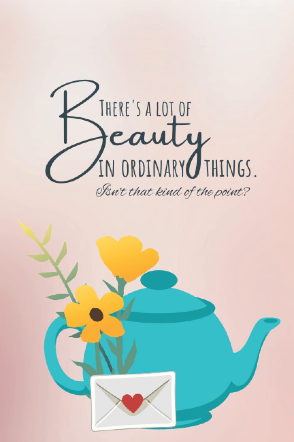 There's a Lot of Beauty in Ordinary Things. Isn't that Kind of the Point? Teapot Notebook: A 120 Page Blank Lined Journal