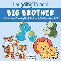 I'm Going to be a Big Brother Cute Animal Coloring Book for Kids & Toddlers Ages 2-5: Big Brother Coloring Book for Future Big Brothers | Big Brother Announcement and Baby Shower Party Gift Idea 1700910043 Book Cover