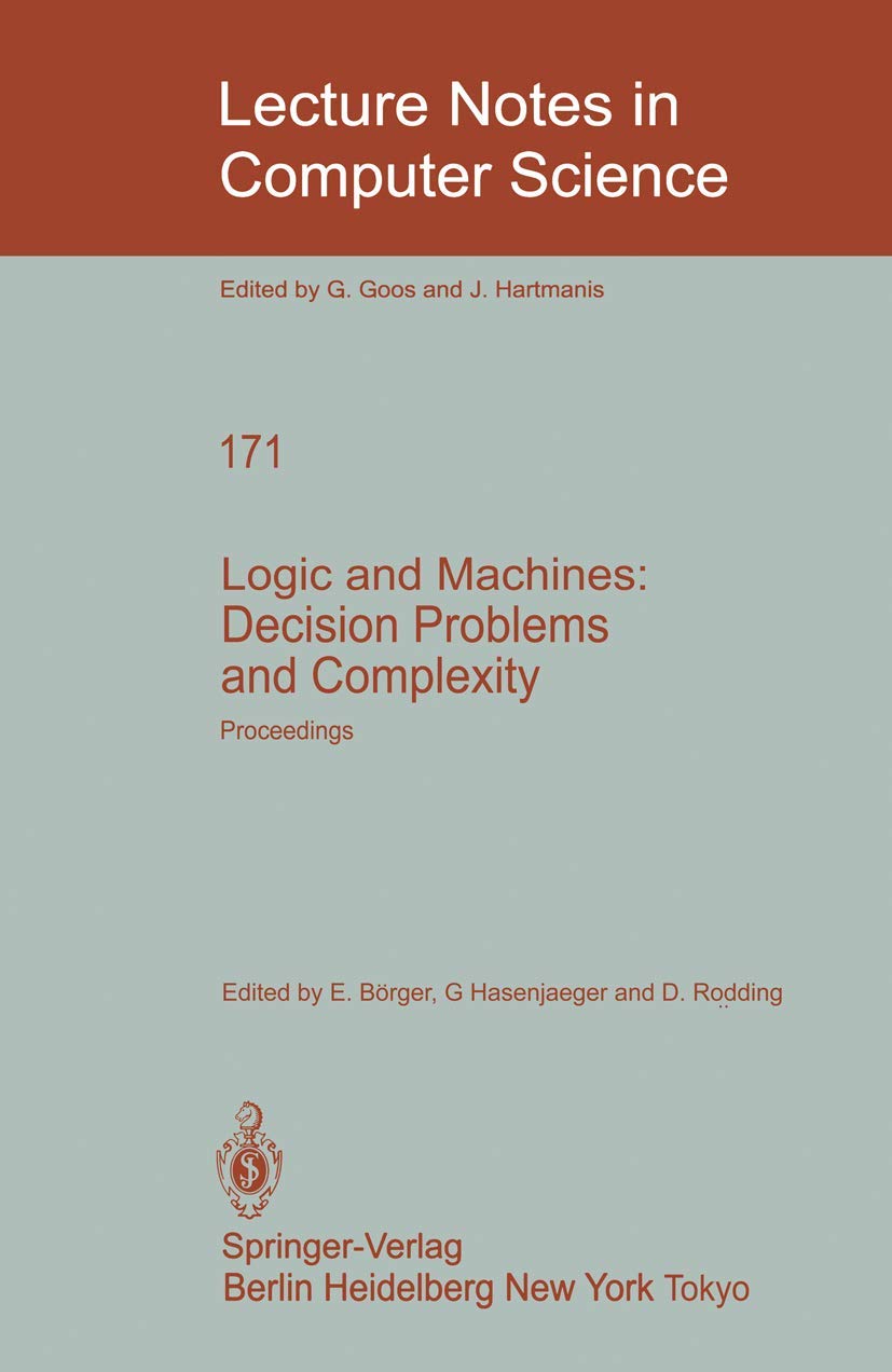 Logic and Machines: Decision Problems and Complexity: Proceedings of the Symposium “Rekursive Kombinatorik” held from May 23–28, 1983 at the Institut ... 171 (Lecture Notes in Computer Science, 171)