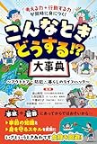 「考える力＋行動する力」が同時に身につく！ こんなときどうする！？大事典