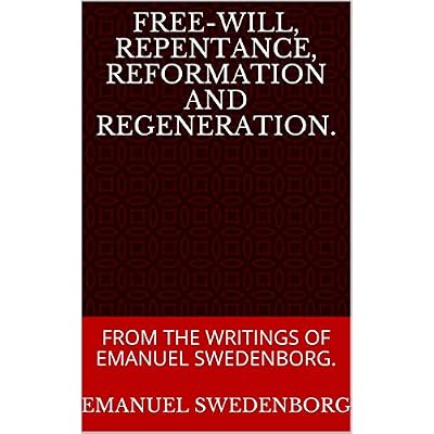 FREE-WILL, REPENTANCE, REFORMATION AND REGENERATION.: FROM THE WRITINGS OF EMANUEL SWEDENBORG.