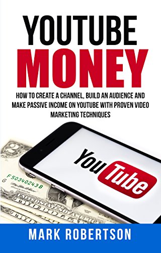 Youtube Money: How To Create a Channel, Build an Audience and Make Passive Income on YouTube With Proven Video Marketing Techniques