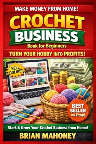 Crochet Business Book for Beginners: How to Start-up, Market, Finance & Stitche together Your Crochet or Knitting Small Home Business Fortune!