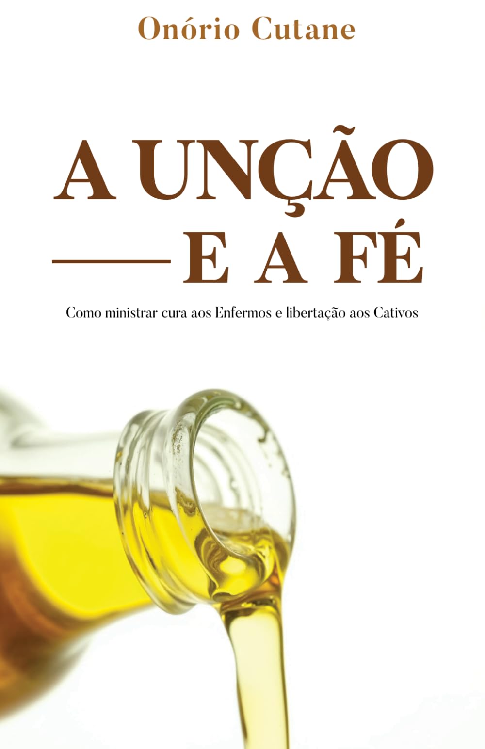A UNÇÃO E FÉ: Como ministrar cura aos enfermos e libertação aos cativos