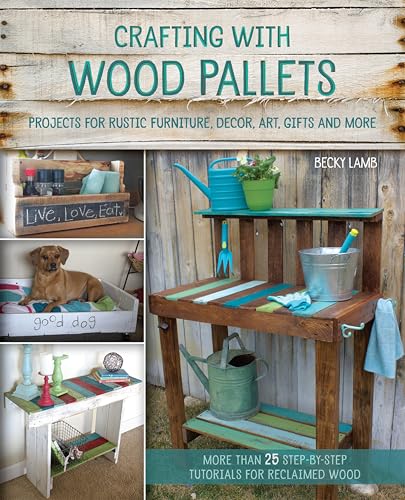 Crafting with Wood Pallets: Projects for Rustic Furniture, Decor, Art, Gifts and More