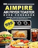 999 Aimpire Air Fryer Toaster Oven Cookbook: 999 Days Affordable, Quick & Easy Recipes for Both Beginners and Advanced Users