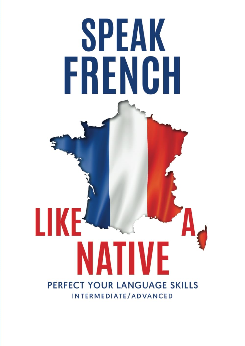 Speak French Like a Native: Perfect your language skills