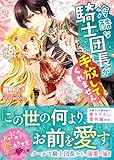 冷酷な騎士団長が手放してくれません (ベリーズ文庫)