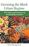 Greening the Black Urban Regime: The Culture and Commerce of Sustainability in Detroit (Great Lakes Books Series)