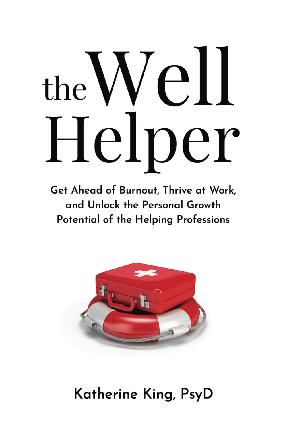 The Well Helper: Get Ahead of Burnout, Thrive at Work, and Unlock the Personal Growth Potential of the Helping Professions