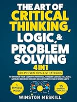 The Art of Critical Thinking, Logic, & Problem Solving: 15 Everyday Exercises to Enhance Your Cognitive Potential, Conquer Logical Fallacies, & Polish ... for Success in Work & Life (Master Thinking) B0D6B188Z1 Book Cover