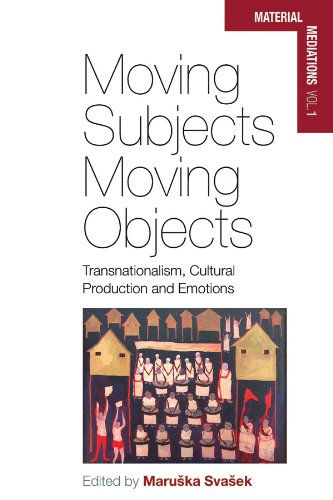 Moving Subjects, Moving Objects: Transnationalism, Cultural Production and Emotions (1) (Material Mediations: People and Things in a World of Movement, 1)