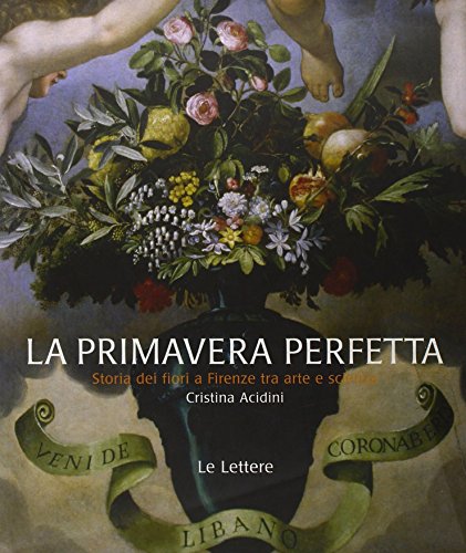 Primavera perfetta. Storia floreale di Firenze tra arte e scienza