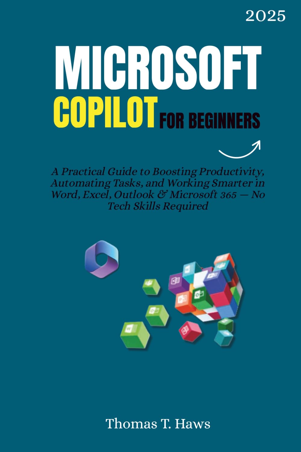 Microsoft Copilot For Beginners: A Practical Guide to Boosting Productivity, Automating Tasks, and Working Smarter in Word, Excel, Outlook & Microsoft 365 — No Tech Skills Required