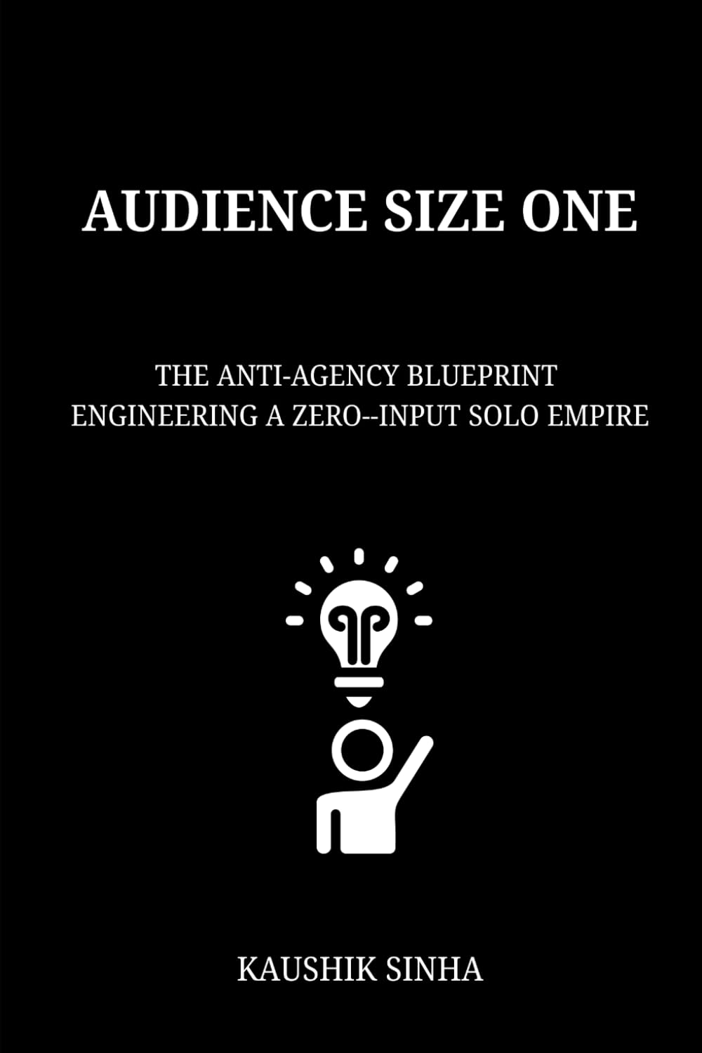 AUDIENCE SIZE ONE: The Anti-Agency Blueprint to Engineering a Zero-Input Solo Empire