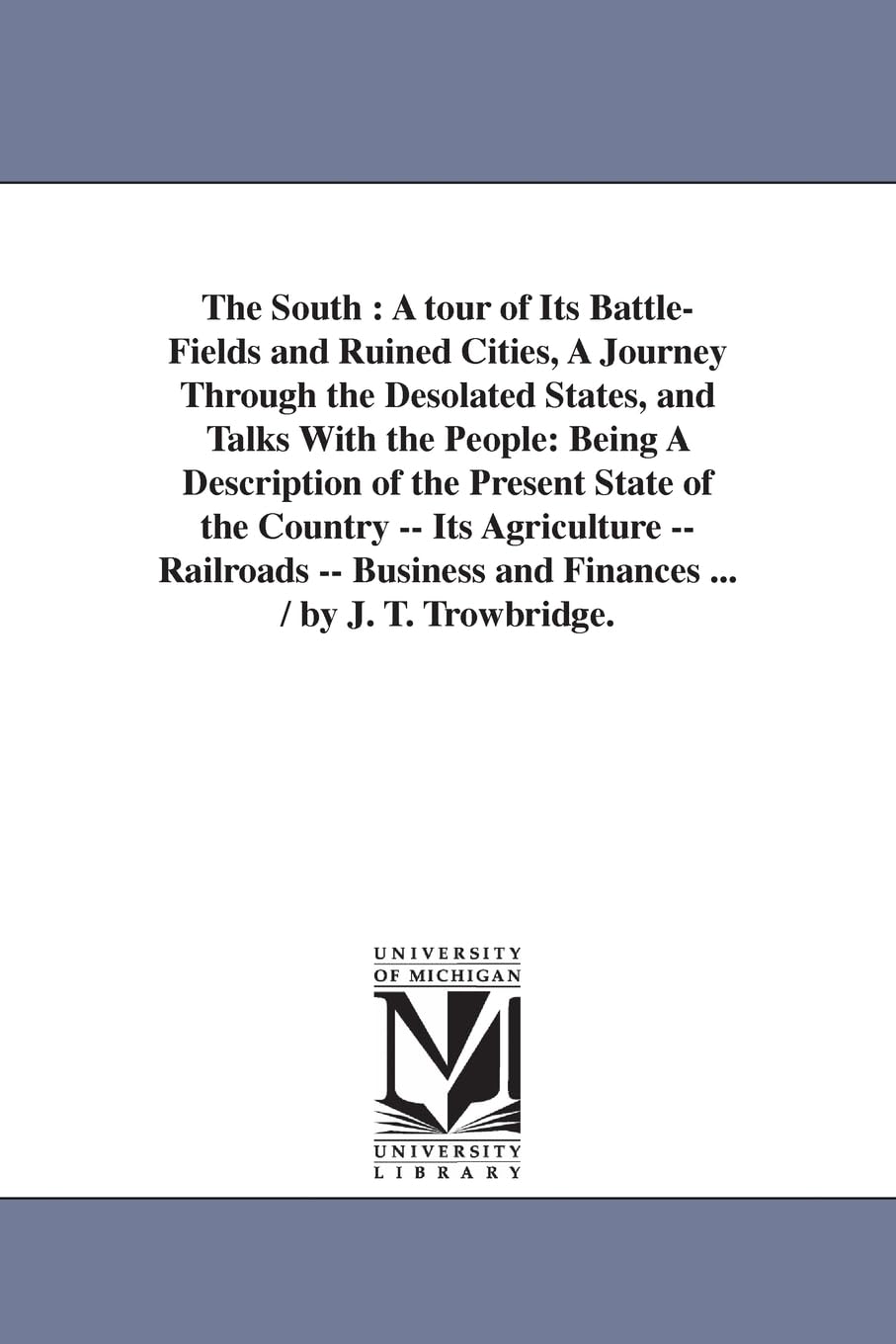 The South : a tour of its battlefields and ruined cities, a journey through the desolated states, and talks with the people: being a description of ... and finances ... / by J. T. Trowbridge.