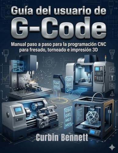 Guía del usuario de G Code: Manual paso a paso para la programación CNC para fresado, torneado e impresión 3D