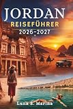 Jordan Reiseführer 2026–2027: Erkundung alter Wunder, Wüstenabenteuer,...