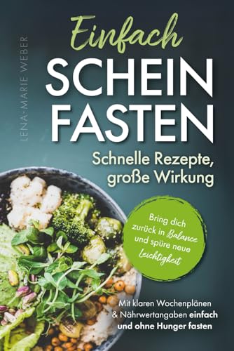 Einfach Scheinfasten – Schnelle Rezepte, große Wirkung: Bring dich zurück in Balance und spüre neue Leichtigkeit | Mit klaren Wochenplänen & Nährwertangaben einfach und ohne Hunger fasten