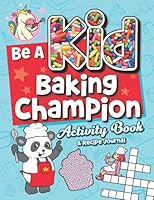 Be A Kid Baking Champion Activity Book & Recipe Journal: Fun Workbook with Games, Puzzles, & Great Recipes for Kids! 1953429157 Book Cover