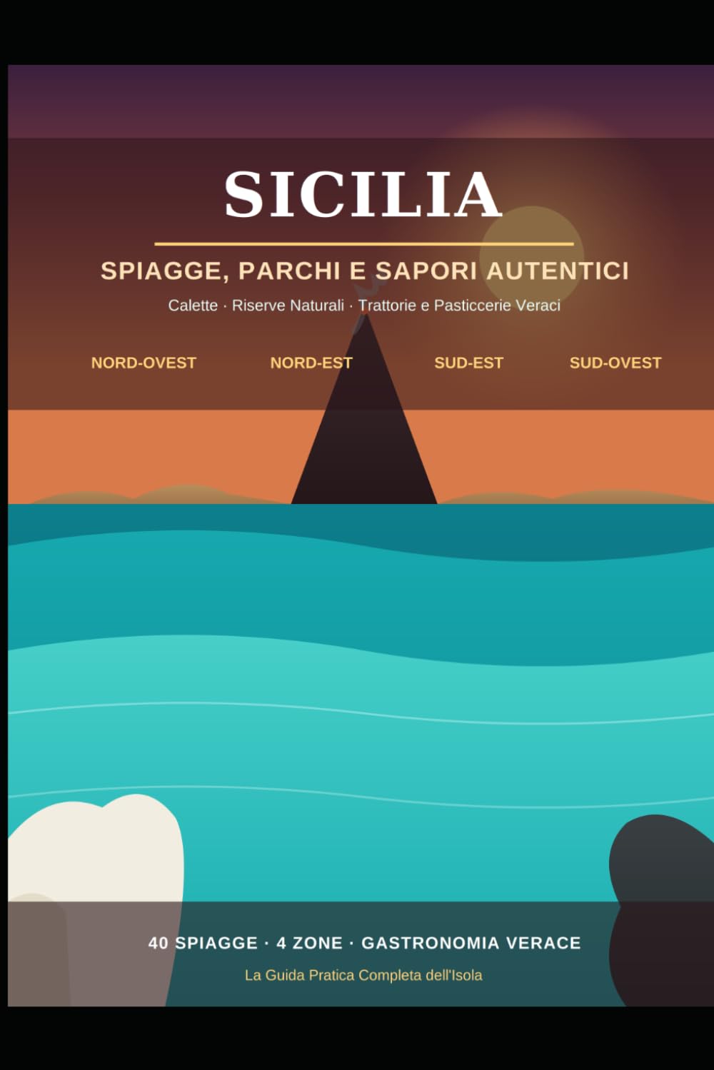 Sicilia: Spiagge, Parchi e Sapori Autentici - La Guida Completa in 4 Zone: Calette, Riserve Naturali, Trattorie e Pasticcerie Veraci - Nord-Ovest, Nord-Est, Sud-Est, Sud-Ovest