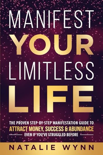 MANIFEST YOUR LIMITLESS LIFE: The Proven Step-by-Step Manifestation Guide to ATTRACT MONEY, SUCCESS, & ABUNDANCE
