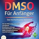 DMSO FÜR ANFÄNGER - Das hochwirksame Heilmittel: Wie Sie DMSO richtig anwenden und dosieren (Krankheiten vorbeugen, Gesundheit fördern, Entzündungen heilen, chronische Schmerzen dauerhaft bekämpfen)