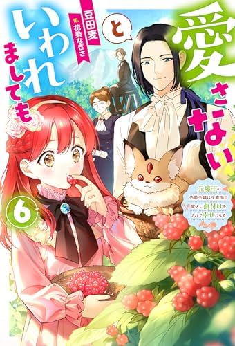 愛さないといわれましても ～元魔王の伯爵令嬢は生真面目軍人に餌付けをされて幸せになる～ ： 6 (Mノベルスｆ)